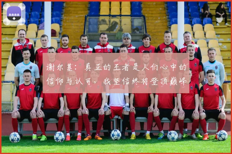 谢尔基：真正的王者是人们心中的信仰与认可，我坚信终将登顶巅峰之路