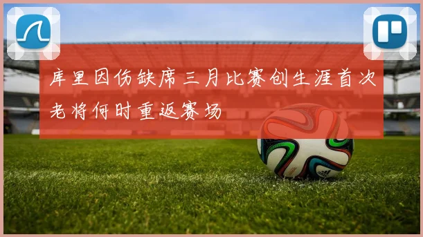 库里因伤缺席三月比赛创生涯首次老将何时重返赛场