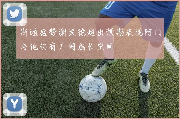 斯通盛赞谢泼德超出预期表现阿门与他仍有广阔成长空间