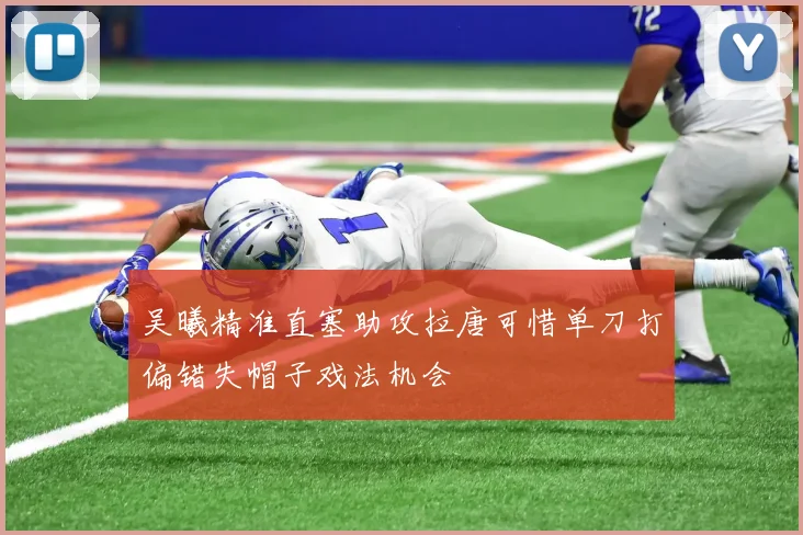 吴曦精准直塞助攻拉唐可惜单刀打偏错失帽子戏法机会