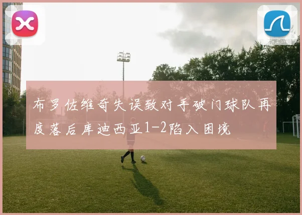 布罗佐维奇失误致对手破门球队再度落后库迪西亚1-2陷入困境