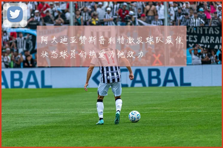 阿夫迪亚赞斯普利特激发球队最佳状态球员们热爱为他效力