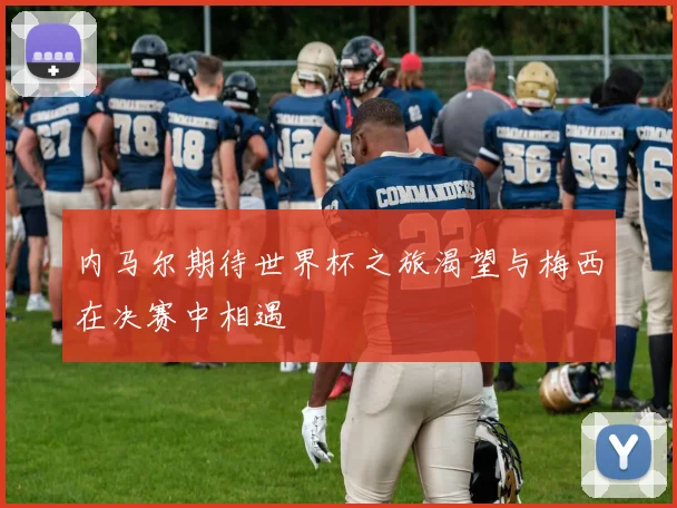 内马尔期待世界杯之旅渴望与梅西在决赛中相遇