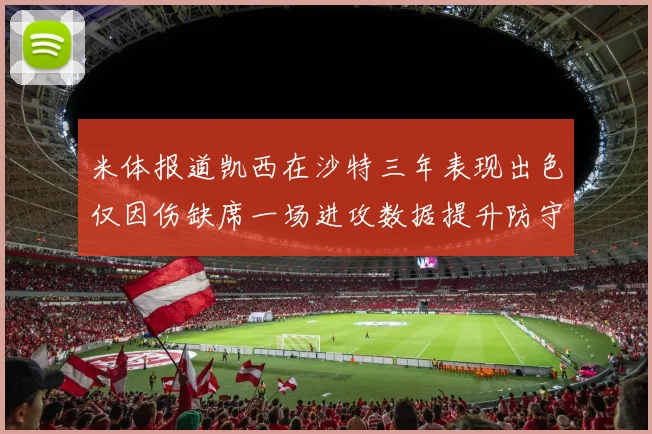 米体报道凯西在沙特三年表现出色仅因伤缺席一场进攻数据提升防守工作有所减少